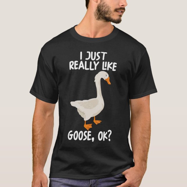 I Just Really Like Goose Ok T-Shirt (Front)