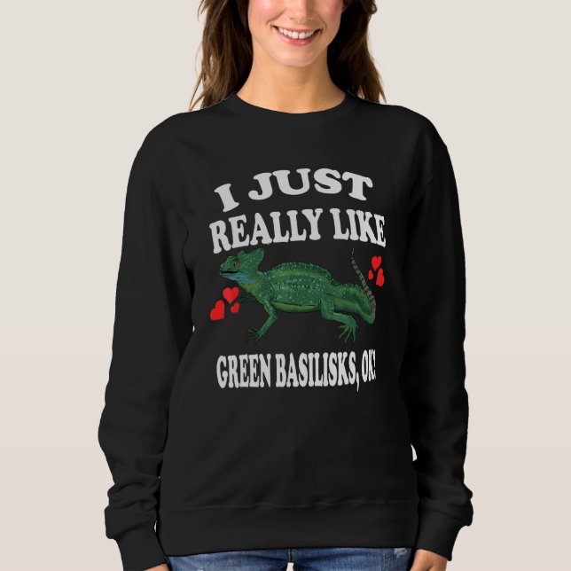 I Just Really Like Green Basilisks Ok Pet Lizard   Sweatshirt (Front)
