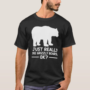 I Just Really Like Grizzly Bears Ok Grizzly Bear T-Shirt