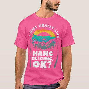 I Just Really Like Hang Gliding Ok Hang Glider Gli T-Shirt