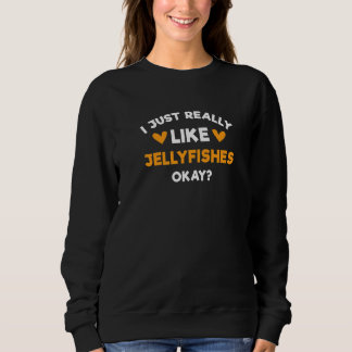 I Just Really Like Jellyfishes Jellyfish Humour Sweatshirt