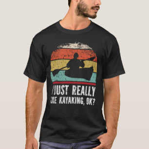 I Just Really Like Kayaking, OK? T-Shirt
