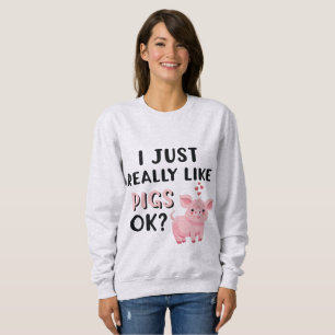 I Just Really Like Pigs OK? Sweatshirt
