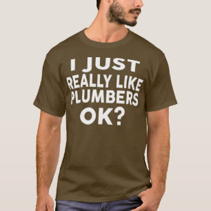 I just Really Like PLUMBERS Ok for PLUMBERS T-Shirt