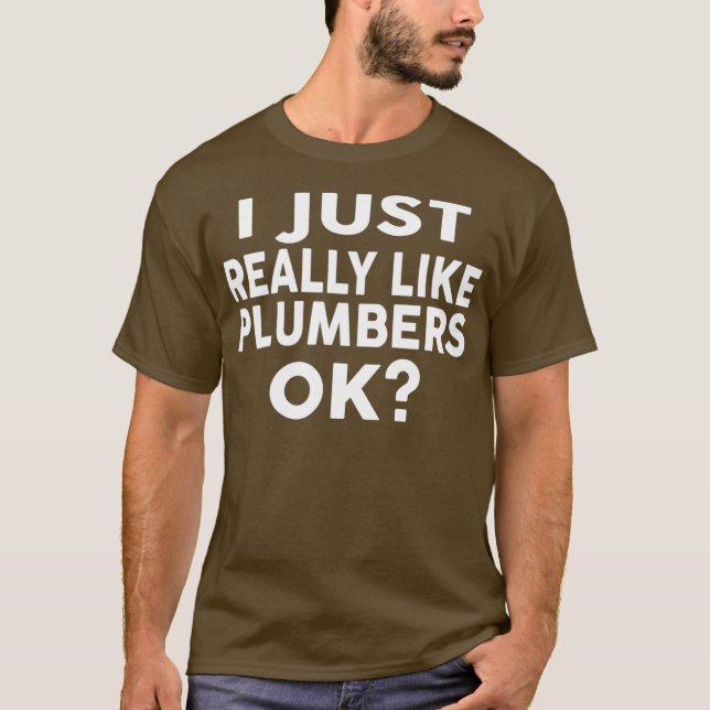 I just Really Like PLUMBERS Ok  for PLUMBERS T-Shirt (Front)