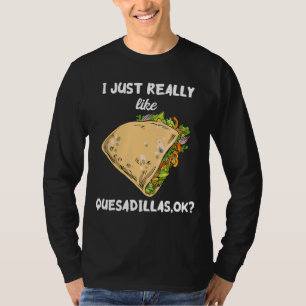 I Just Really Like Quesadillas Tortilla Cheese San T-Shirt