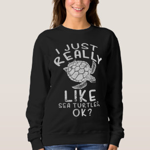 I Just Really Like Sea Turtles Ok Tortoise Sea Tur Sweatshirt