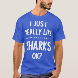 I Just Really Like Sharks, Ok Funny Shark Lover  T-Shirt