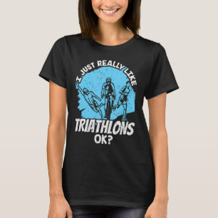 I Just Really Like Triathlons Ok Triathlete Triath T-Shirt