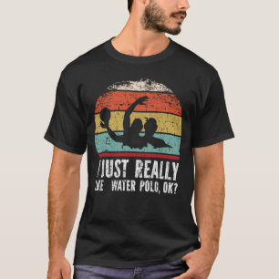 I Just Really Like Water Polo, OK? T-Shirt