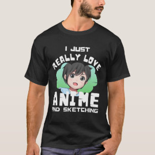 I JUST REALLY LOVE ANIME AND SKETCHING T-Shirt