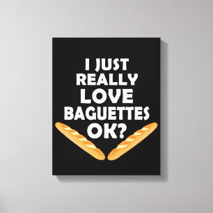 I Just Really Love Baguettes - Funny Baguette Canvas Print
