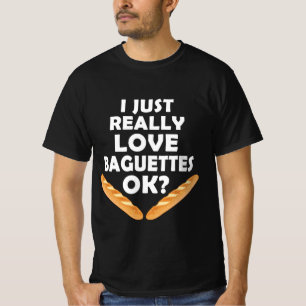 I Just Really Love Baguettes - Funny Baguette T-Shirt