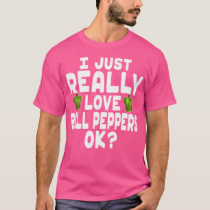 I Just Really Love Bell Peppers Ok Cute Bell Peppe T-Shirt