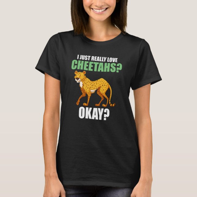 I just really love cheetahs okay cheetahs T-Shirt (Front)