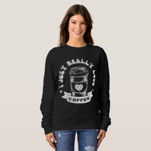 I just really love coffee sweatshirt