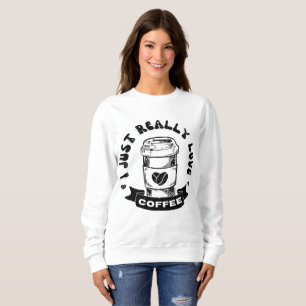 I just really love coffee sweatshirt