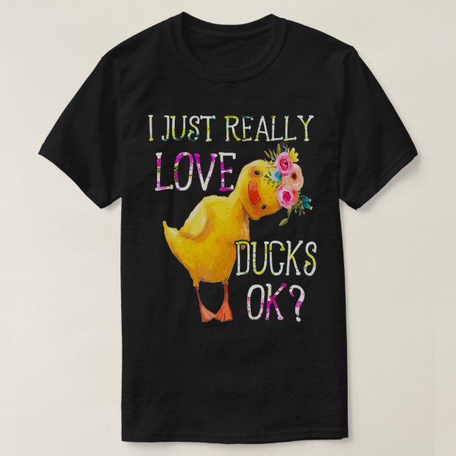 I Just Really Love Ducks Ok Flowers Duck Owner Lov T-Shirt (Design Front)