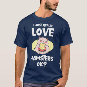 I Just Really Love Hamsters OK Gift Hamster T-Shirt