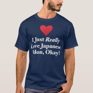 I Just Really Love Japanese Udon, Okay Fun Noodle  T-Shirt