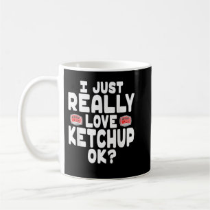 I Just Really Love Ketchup OK Cute Ketchup Lover Coffee Mug