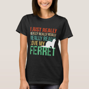 I Just Really Love My Ferret  For Ferret S T-Shirt