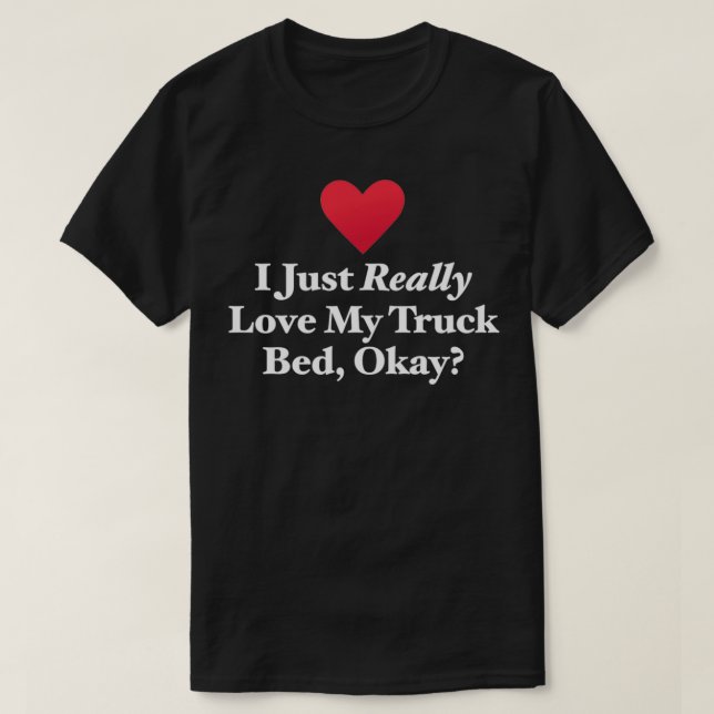 I Just Really Love My Truck Bed Okay T-Shirt (Design Front)