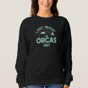 I Just Really Love Orcas OK Killer Whale Orca Pul Sweatshirt