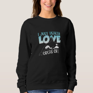 I Just Really Love Orcas Ok Orca Whale Killer Wha Sweatshirt