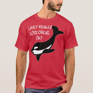 I Just Really Love Orcas Ok Orcas Lovers Orca Wha T-Shirt