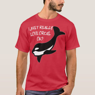 I Just Really Love Orcas Ok  Orcas Lovers Orca Wha T-Shirt