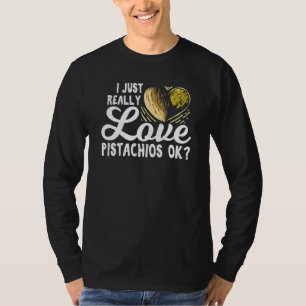 I Just Really Love Pistachios Ok For A Pistachios T-Shirt