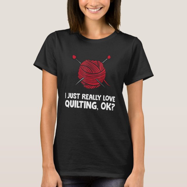 I Just Really Love Quilting Ok T-Shirt (Front)