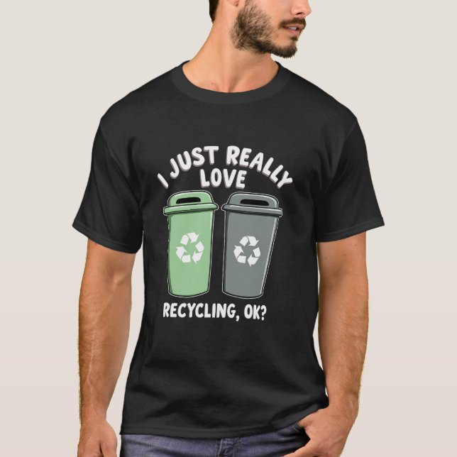 I Just Really Love Rcycling OK trashCan Bin  T-Shirt (Front)
