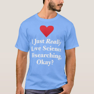 I Just Really Love Science Researching Okay T-Shirt