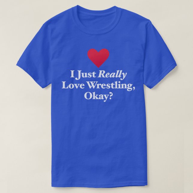 I Just Really Love Wrestling Okay T-Shirt (Design Front)