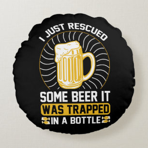 I just rescued some beer It was trapped Round Cushion