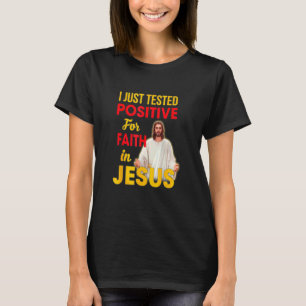I Just Tested Positive For Faith In Jesus God T-Shirt