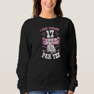 I Just Turned 17 Let's Par Golf Cart 17th Birthday Sweatshirt