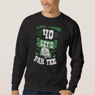 I Just Turned 40 Let's Par Golf Cart 40th Birthday Sweatshirt