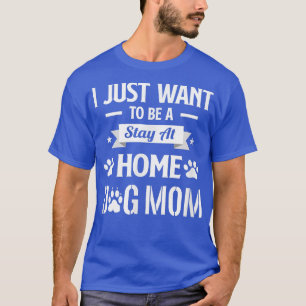 I Just Wanna be a Stay at Home Dog MomFunny Animal T-Shirt