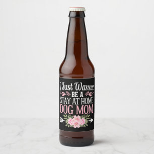I Just Wanna Be A Stay At Home Dog Mum Mothers Day Beer Bottle Label