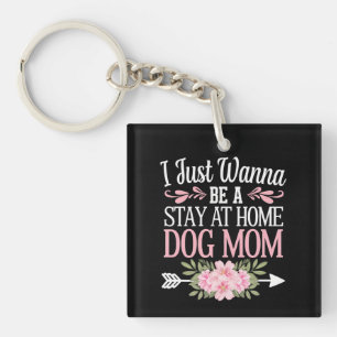 I Just Wanna Be A Stay At Home Dog Mum Mothers Day Key Ring