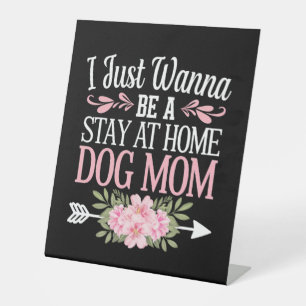 I Just Wanna Be A Stay At Home Dog Mum Mothers Day Pedestal Sign