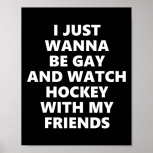 I Just Wanna Be Gay And Watch Hockey With My Frien Poster