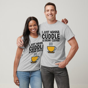 I JUST WANNA CUDDLE & DRINK COFFEE T-shirts