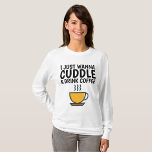 I JUST WANNA CUDDLE & DRINK COFFEE T-shirts