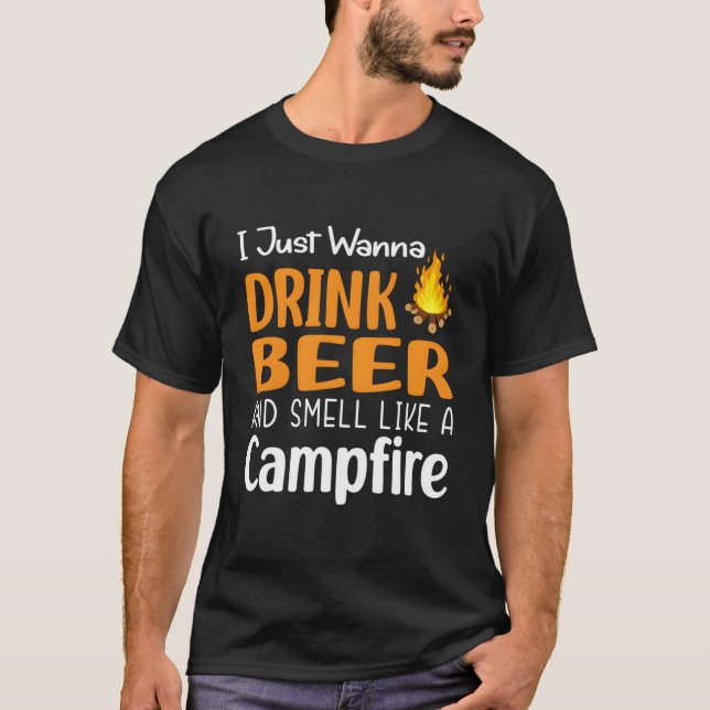 I Just Wanna Drink Beer And Smell Like A Campfire T-Shirt (Front)