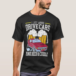 I Just Wanna Drive Cars Drink Beer And Cuddle Carg T-Shirt