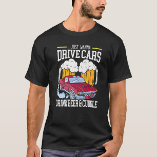 I Just Wanna Drive Cars Drink Beer And Cuddle Carg T-Shirt